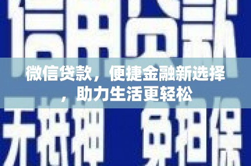 雅安微信贷款，便捷金融新选择，助力生活更轻松
