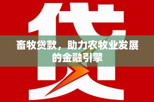 雅安畜牧贷款，助力农牧业发展的金融引擎