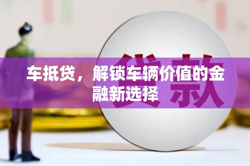 雅安车抵贷，解锁车辆价值的金融新选择