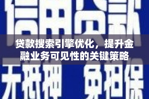雅安贷款搜索引擎优化，提升金融业务可见性的关键策略