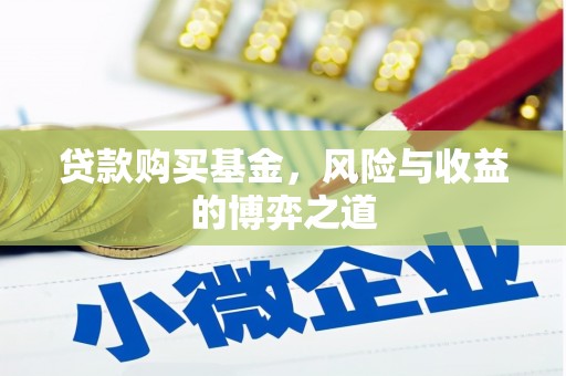 雅安贷款购买基金，风险与收益的博弈之道