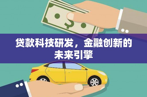 雅安贷款科技研发，金融创新的未来引擎