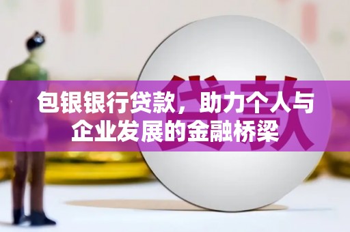 雅安包银银行贷款，助力个人与企业发展的金融桥梁
