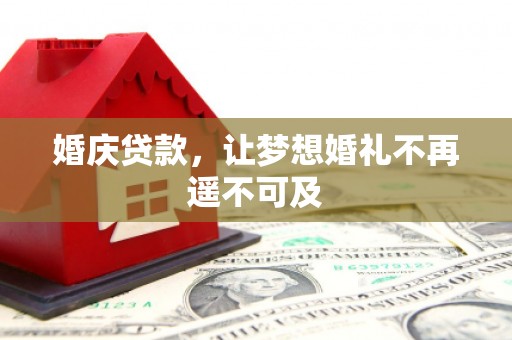 雅安婚庆贷款，让梦想婚礼不再遥不可及
