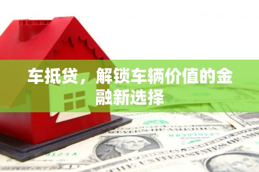 雅安车抵贷，解锁车辆价值的金融新选择
