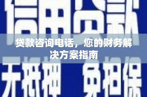 雅安贷款咨询电话，您的财务解决方案指南
