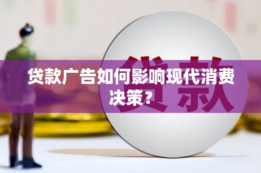 雅安贷款广告如何影响现代消费决策？