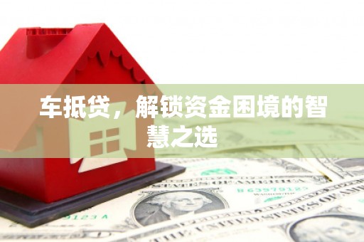 雅安车抵贷，解锁资金困境的智慧之选