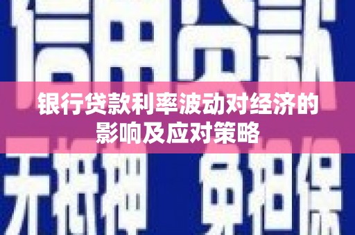 雅安银行贷款利率波动对经济的影响及应对策略