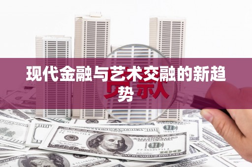 雅安现代金融与艺术交融的新趋势