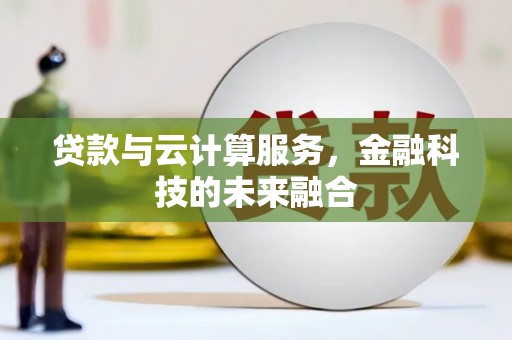 雅安贷款与云计算服务，金融科技的未来融合