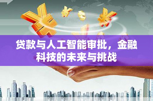雅安贷款与人工智能审批，金融科技的未来与挑战