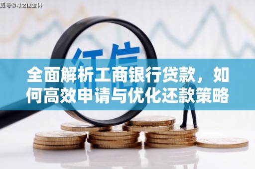 雅安全面解析工商银行贷款，如何高效申请与优化还款策略