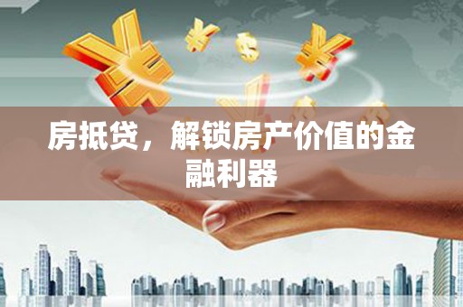 雅安房抵贷，解锁房产价值的金融利器