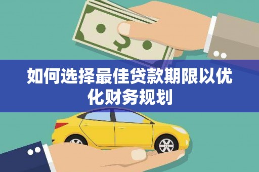 雅安如何选择最佳贷款期限以优化财务规划