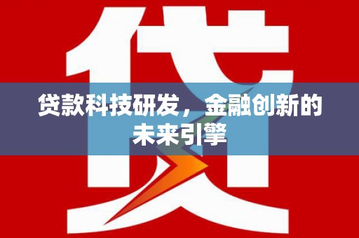 雅安贷款科技研发，金融创新的未来引擎