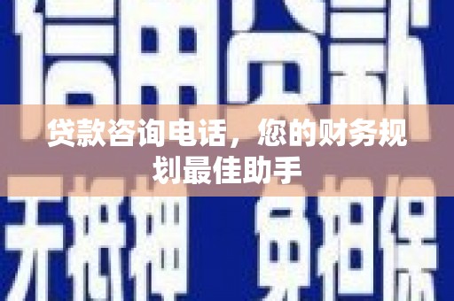 雅安贷款咨询电话，您的财务规划最佳助手