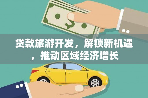 雅安贷款旅游开发，解锁新机遇，推动区域经济增长