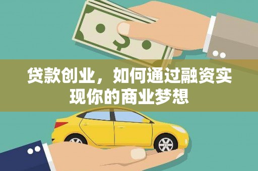 雅安贷款创业，如何通过融资实现你的商业梦想