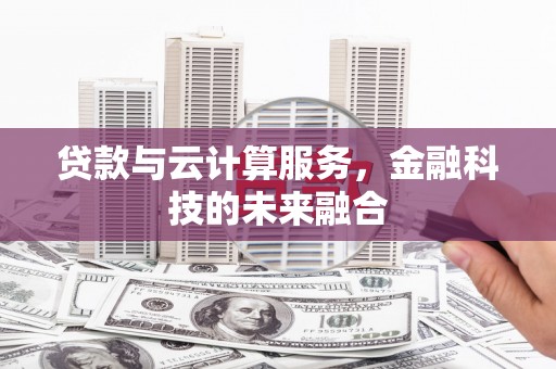 雅安贷款与云计算服务，金融科技的未来融合