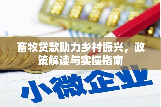 雅安畜牧贷款助力乡村振兴，政策解读与实操指南
