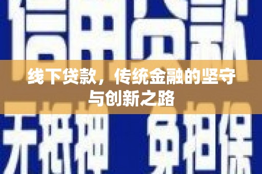 雅安线下贷款，传统金融的坚守与创新之路