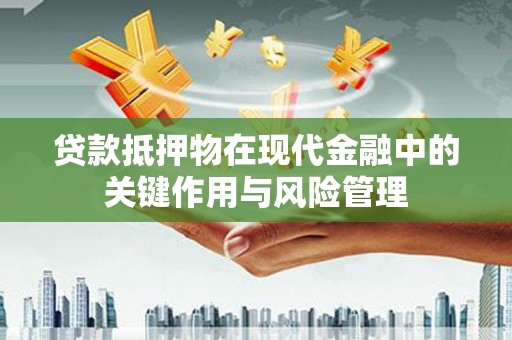 雅安贷款抵押物在现代金融中的关键作用与风险管理