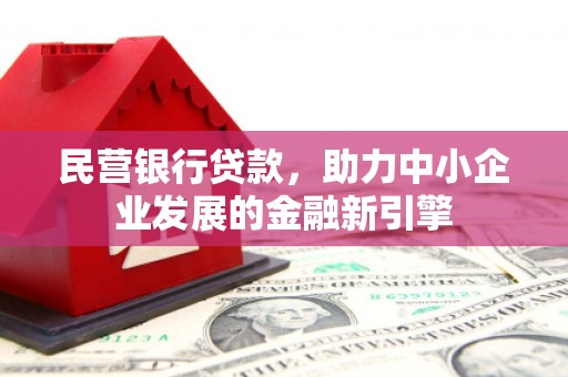 雅安民营银行贷款，助力中小企业发展的金融新引擎
