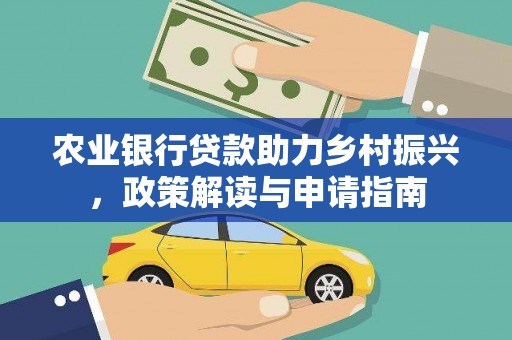 雅安农业银行贷款助力乡村振兴，政策解读与申请指南