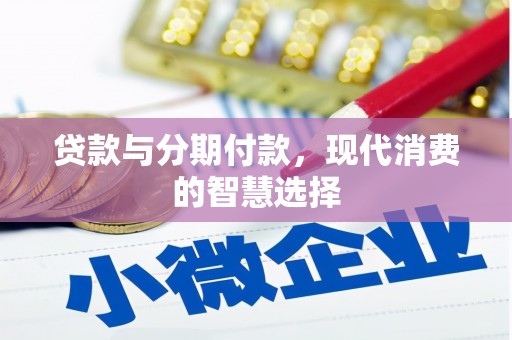 雅安贷款与分期付款，现代消费的智慧选择