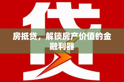 雅安房抵贷，解锁房产价值的金融利器