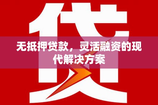 雅安无抵押贷款，灵活融资的现代解决方案