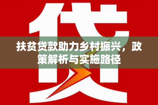 雅安扶贫贷款助力乡村振兴，政策解析与实施路径