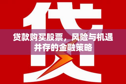 雅安贷款购买股票，风险与机遇并存的金融策略