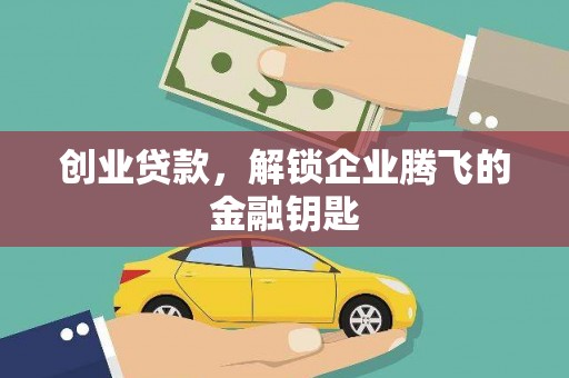 雅安创业贷款，解锁企业腾飞的金融钥匙