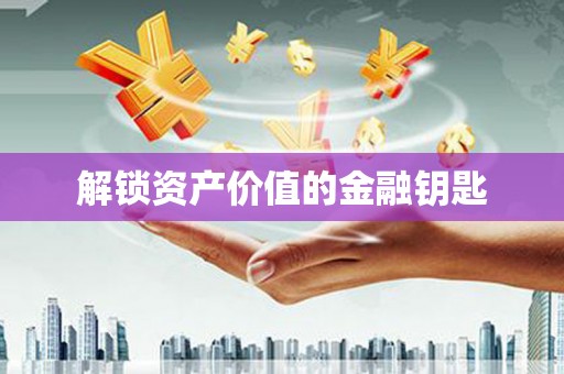 雅安解锁资产价值的金融钥匙