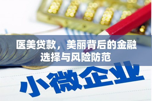 雅安医美贷款，美丽背后的金融选择与风险防范