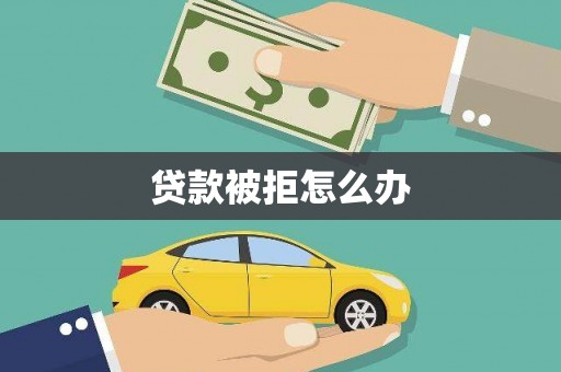 雅安贷款被拒怎么办