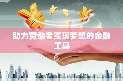 雅安助力劳动者实现梦想的金融工具