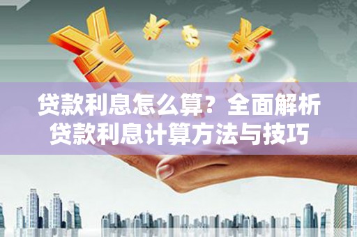 雅安贷款利息怎么算？全面解析贷款利息计算方法与技巧