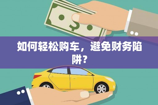 雅安如何轻松购车，避免财务陷阱？