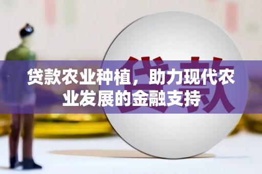 雅安贷款农业种植，助力现代农业发展的金融支持