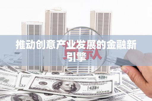 雅安推动创意产业发展的金融新引擎