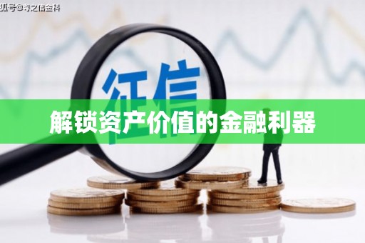 雅安解锁资产价值的金融利器