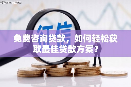 雅安免费咨询贷款，如何轻松获取最佳贷款方案？