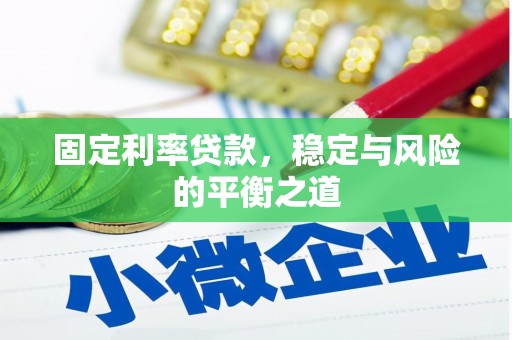 雅安固定利率贷款，稳定与风险的平衡之道